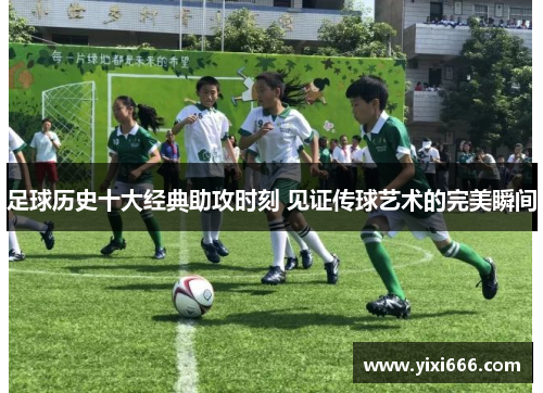 足球历史十大经典助攻时刻 见证传球艺术的完美瞬间