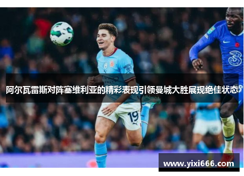 阿尔瓦雷斯对阵塞维利亚的精彩表现引领曼城大胜展现绝佳状态
