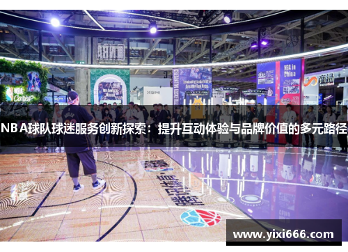 NBA球队球迷服务创新探索：提升互动体验与品牌价值的多元路径