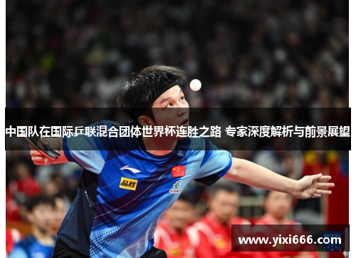 中国队在国际乒联混合团体世界杯连胜之路 专家深度解析与前景展望