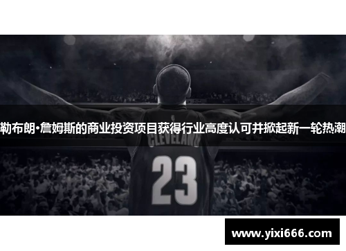 勒布朗·詹姆斯的商业投资项目获得行业高度认可并掀起新一轮热潮