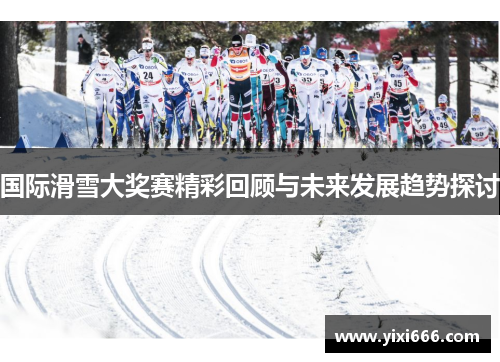 国际滑雪大奖赛精彩回顾与未来发展趋势探讨