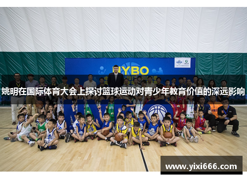 姚明在国际体育大会上探讨篮球运动对青少年教育价值的深远影响