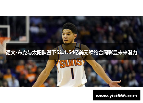 德文·布克与太阳队签下5年1.54亿美元续约合同彰显未来潜力