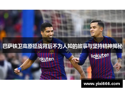 巴萨铁卫高原征战背后不为人知的故事与坚持精神揭秘