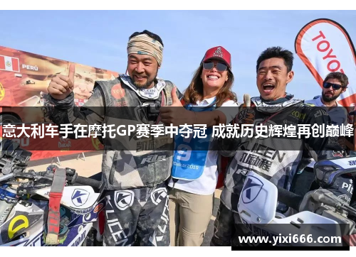 意大利车手在摩托GP赛季中夺冠 成就历史辉煌再创巅峰