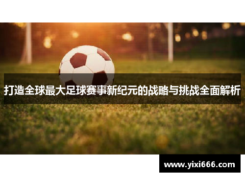 打造全球最大足球赛事新纪元的战略与挑战全面解析
