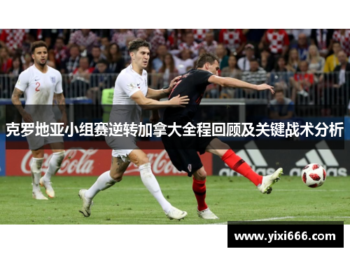 克罗地亚小组赛逆转加拿大全程回顾及关键战术分析