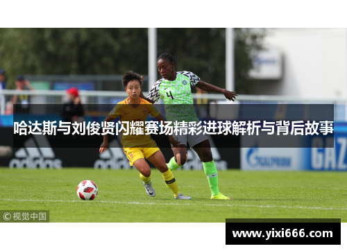 哈达斯与刘俊贤闪耀赛场精彩进球解析与背后故事