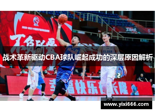 战术革新驱动CBA球队崛起成功的深层原因解析