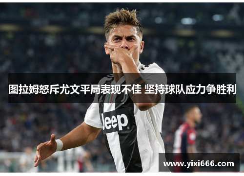 图拉姆怒斥尤文平局表现不佳 坚持球队应力争胜利