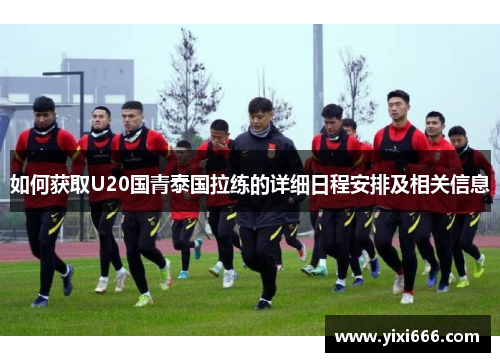 如何获取U20国青泰国拉练的详细日程安排及相关信息