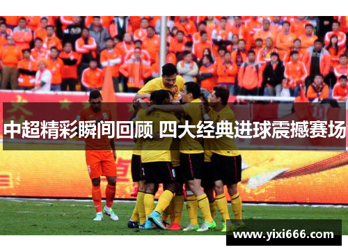 中超精彩瞬间回顾 四大经典进球震撼赛场