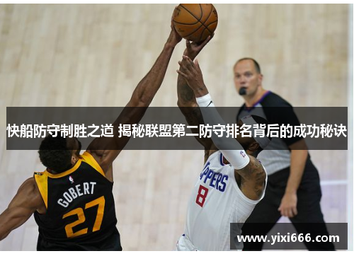 快船防守制胜之道 揭秘联盟第二防守排名背后的成功秘诀