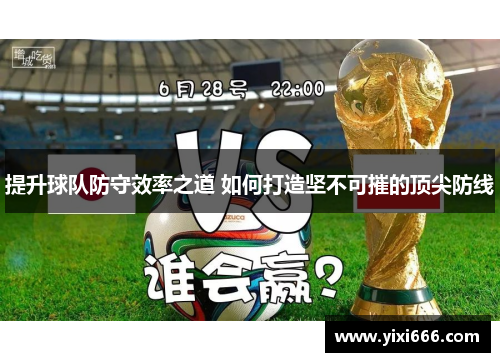 提升球队防守效率之道 如何打造坚不可摧的顶尖防线