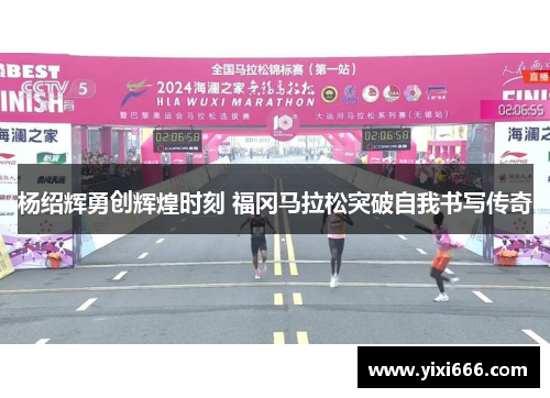 杨绍辉勇创辉煌时刻 福冈马拉松突破自我书写传奇