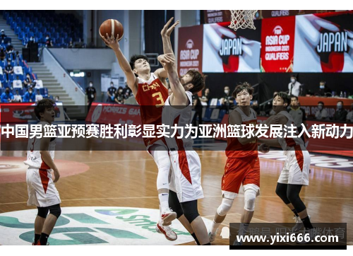 中国男篮亚预赛胜利彰显实力为亚洲篮球发展注入新动力