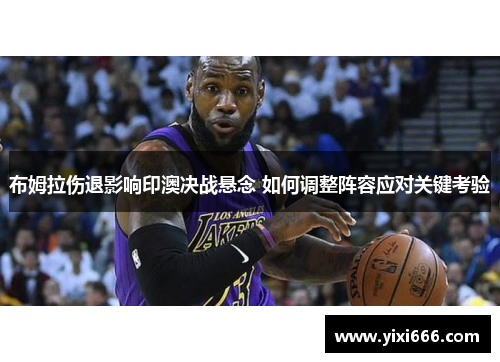 布姆拉伤退影响印澳决战悬念 如何调整阵容应对关键考验