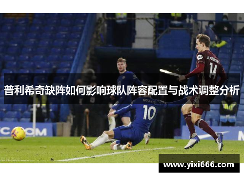 普利希奇缺阵如何影响球队阵容配置与战术调整分析
