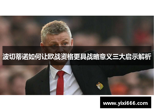 波切蒂诺如何让欧战资格更具战略意义三大启示解析