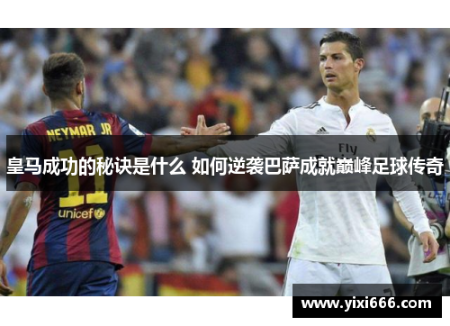 皇马成功的秘诀是什么 如何逆袭巴萨成就巅峰足球传奇