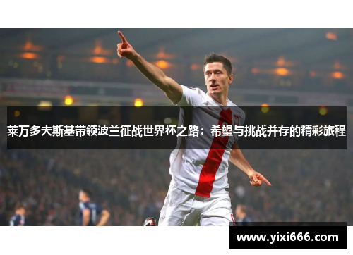 莱万多夫斯基带领波兰征战世界杯之路：希望与挑战并存的精彩旅程